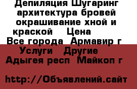 Депиляция.Шугаринг.архитектура бровей окрашивание хной и краской  › Цена ­ 100 - Все города, Армавир г. Услуги » Другие   . Адыгея респ.,Майкоп г.